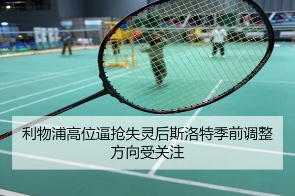 利物浦高位逼抢失灵后斯洛特季前调整方向受关注